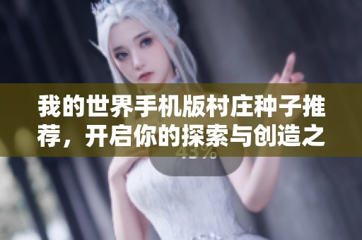 我的世界手机版村庄种子推荐，开启你的探索与创造之旅攻略