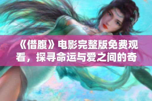 《借腹》电影完整版免费观看，探寻命运与爱之间的奇妙交织