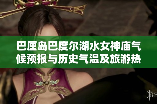 巴厘岛巴度尔湖水女神庙气候预报与历史气温及旅游热门指数分析