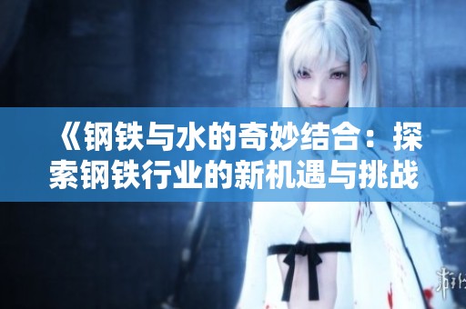 《钢铁与水的奇妙结合：探索钢铁行业的新机遇与挑战》