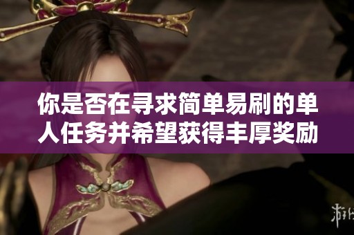 你是否在寻求简单易刷的单人任务并希望获得丰厚奖励呢