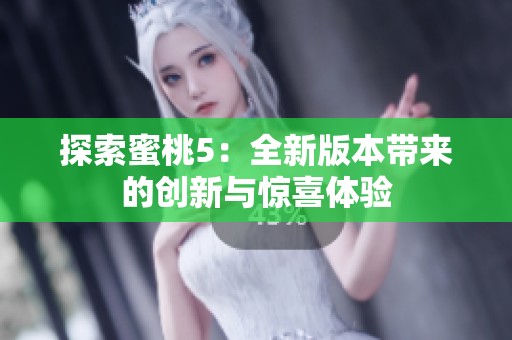 探索蜜桃5：全新版本带来的创新与惊喜体验