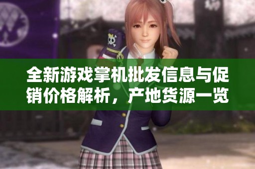 全新游戏掌机批发信息与促销价格解析，产地货源一览