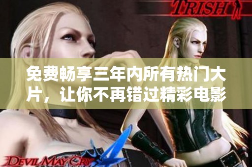 免费畅享三年内所有热门大片，让你不再错过精彩电影时光