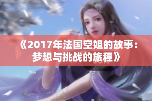 《2017年法国空姐的故事：梦想与挑战的旅程》