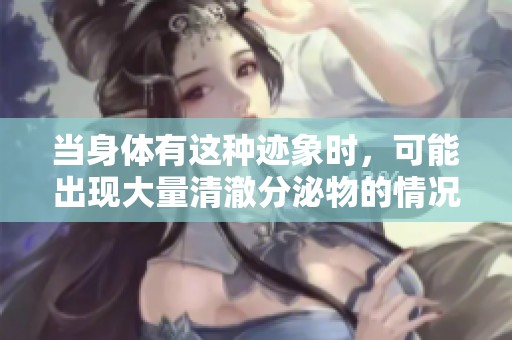 当身体有这种迹象时，可能出现大量清澈分泌物的情况