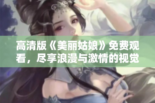 高清版《美丽姑娘》免费观看，尽享浪漫与激情的视觉盛宴