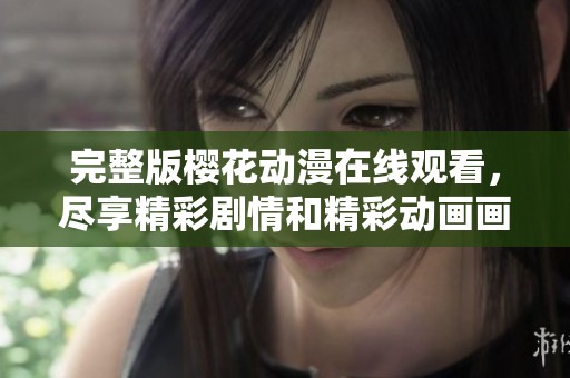 完整版樱花动漫在线观看，尽享精彩剧情和精彩动画画面
