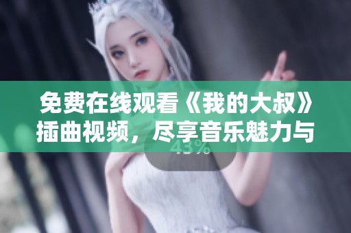 免费在线观看《我的大叔》插曲视频，尽享音乐魅力与感人故事