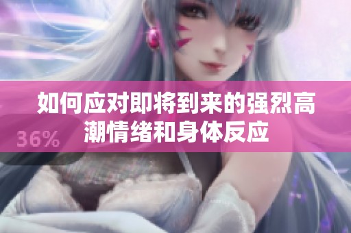 如何应对即将到来的强烈高潮情绪和身体反应