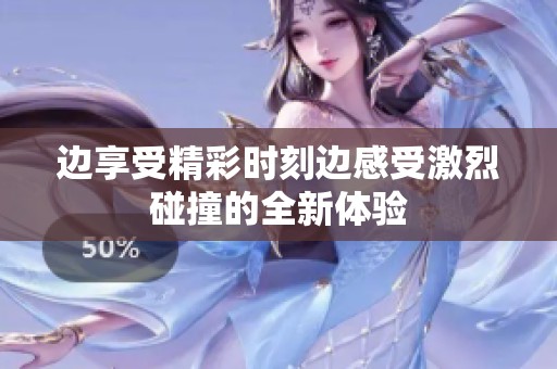 边享受精彩时刻边感受激烈碰撞的全新体验