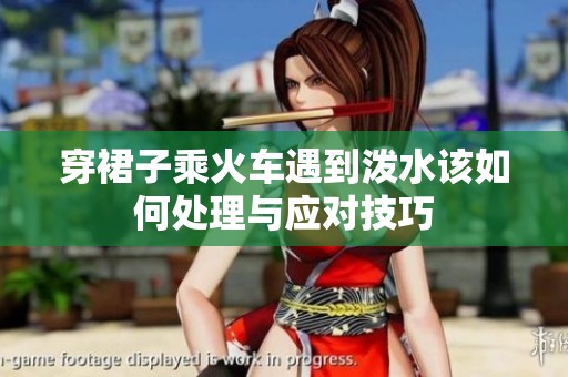 穿裙子乘火车遇到泼水该如何处理与应对技巧