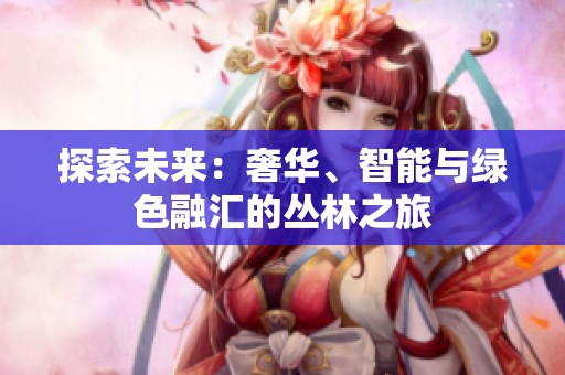 探索未来：奢华、智能与绿色融汇的丛林之旅