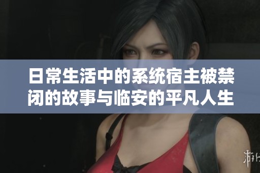 日常生活中的系统宿主被禁闭的故事与临安的平凡人生