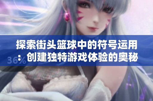 探索街头篮球中的符号运用：创建独特游戏体验的奥秘