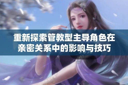 重新探索管教型主导角色在亲密关系中的影响与技巧