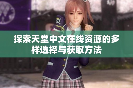 探索天堂中文在线资源的多样选择与获取方法