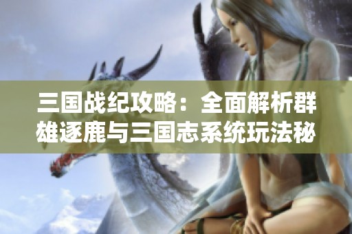 三国战纪攻略：全面解析群雄逐鹿与三国志系统玩法秘籍