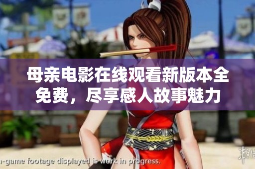 母亲电影在线观看新版本全免费，尽享感人故事魅力