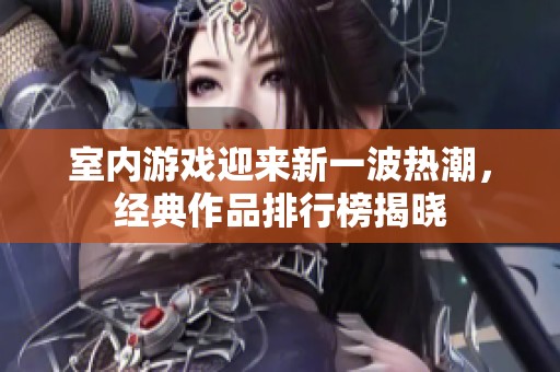 室内游戏迎来新一波热潮，经典作品排行榜揭晓