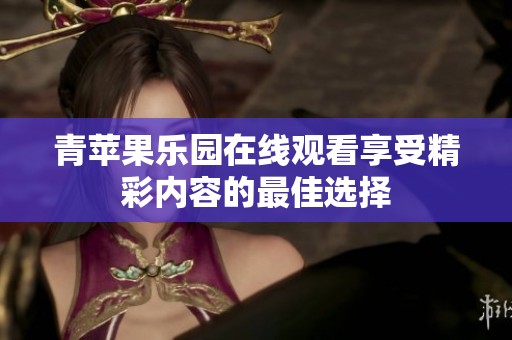青苹果乐园在线观看享受精彩内容的最佳选择