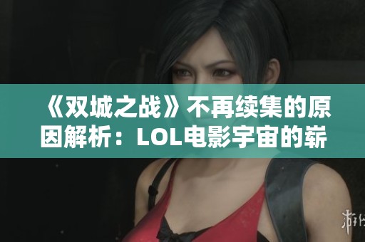 《双城之战》不再续集的原因解析：LOL电影宇宙的崭新起点