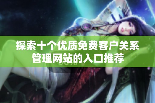探索十个优质免费客户关系管理网站的入口推荐