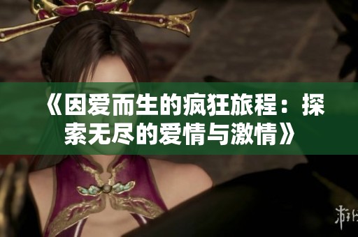 《因爱而生的疯狂旅程：探索无尽的爱情与激情》