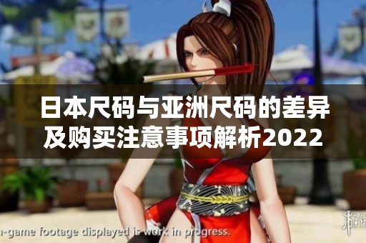 日本尺码与亚洲尺码的差异及购买注意事项解析2022