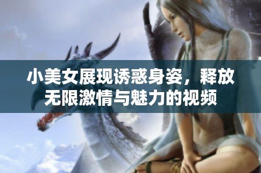 小美女展现诱惑身姿，释放无限激情与魅力的视频