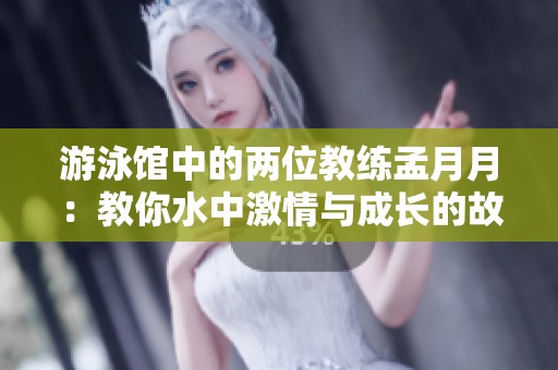 游泳馆中的两位教练孟月月：教你水中激情与成长的故事