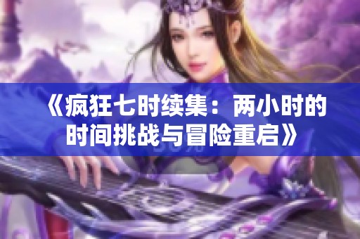 《疯狂七时续集：两小时的时间挑战与冒险重启》