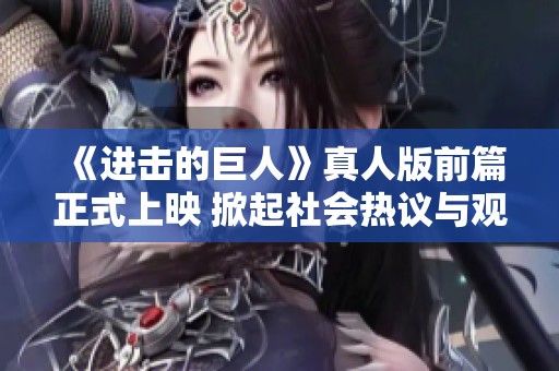《进击的巨人》真人版前篇正式上映 掀起社会热议与观影潮流