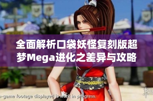 全面解析口袋妖怪复刻版超梦Mega进化之差异与攻略秘籍