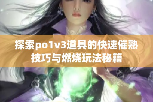 探索po1v3道具的快速催熟技巧与燃烧玩法秘籍