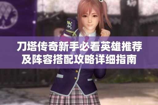 刀塔传奇新手必看英雄推荐及阵容搭配攻略详细指南