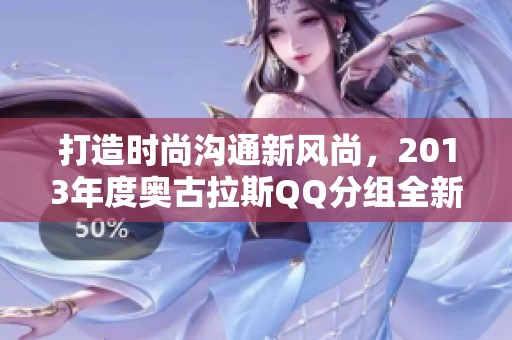 打造时尚沟通新风尚，2013年度奥古拉斯QQ分组全新体验