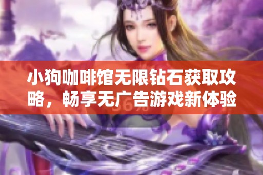 小狗咖啡馆无限钻石获取攻略，畅享无广告游戏新体验