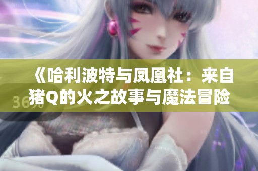 《哈利波特与凤凰社：来自猪Q的火之故事与魔法冒险》