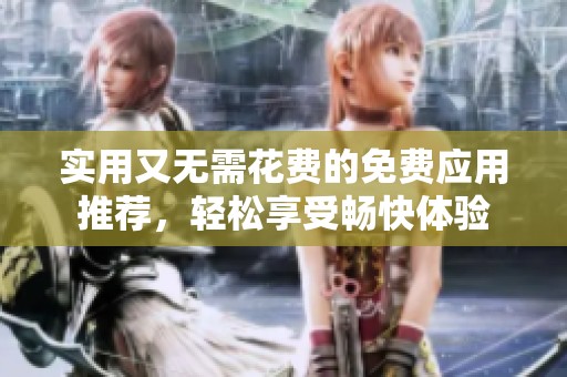实用又无需花费的免费应用推荐，轻松享受畅快体验