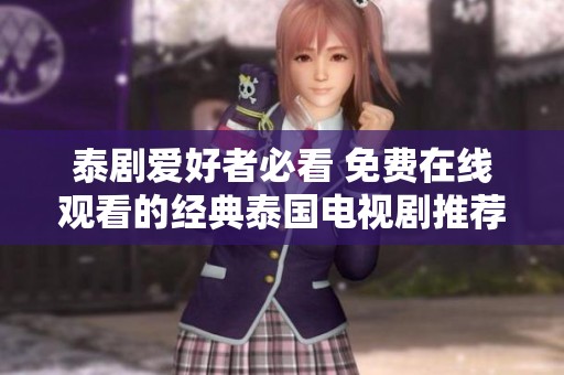 泰剧爱好者必看 免费在线观看的经典泰国电视剧推荐