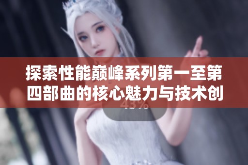 探索性能巅峰系列第一至第四部曲的核心魅力与技术创新