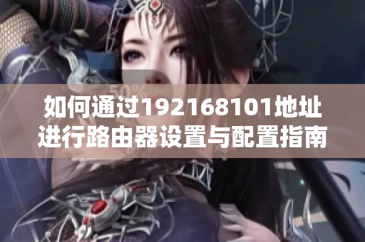 如何通过192168101地址进行路由器设置与配置指南