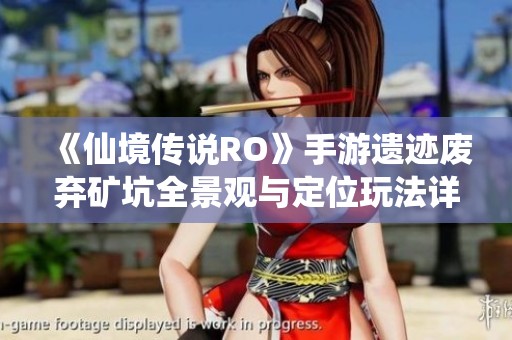 《仙境传说RO》手游遗迹废弃矿坑全景观与定位玩法详解攻略