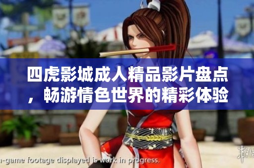 四虎影城成人精品影片盘点，畅游情色世界的精彩体验