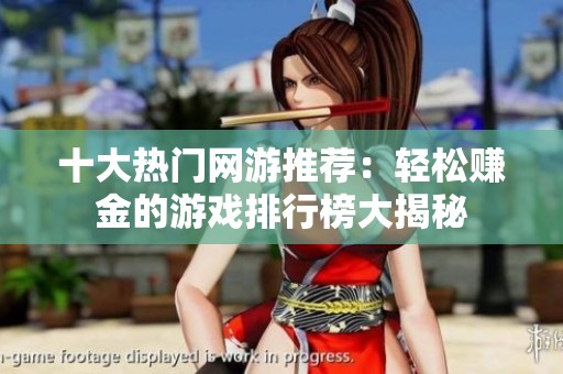 十大热门网游推荐：轻松赚金的游戏排行榜大揭秘