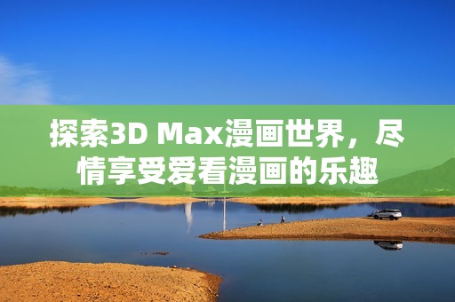 探索3D Max漫画世界，尽情享受爱看漫画的乐趣