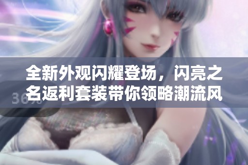 全新外观闪耀登场，闪亮之名返利套装带你领略潮流风采