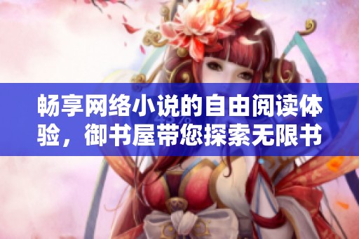 畅享网络小说的自由阅读体验，御书屋带您探索无限书海
