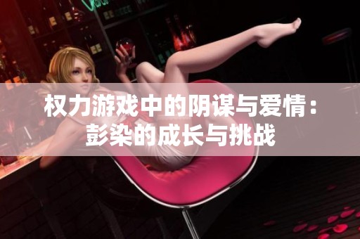 权力游戏中的阴谋与爱情：彭染的成长与挑战